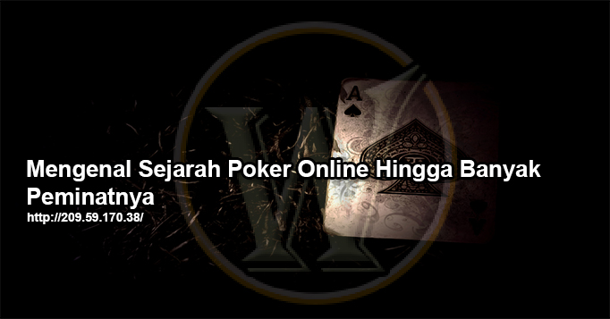 Mengenal Sejarah Poker Online Hingga Banyak Peminatnya